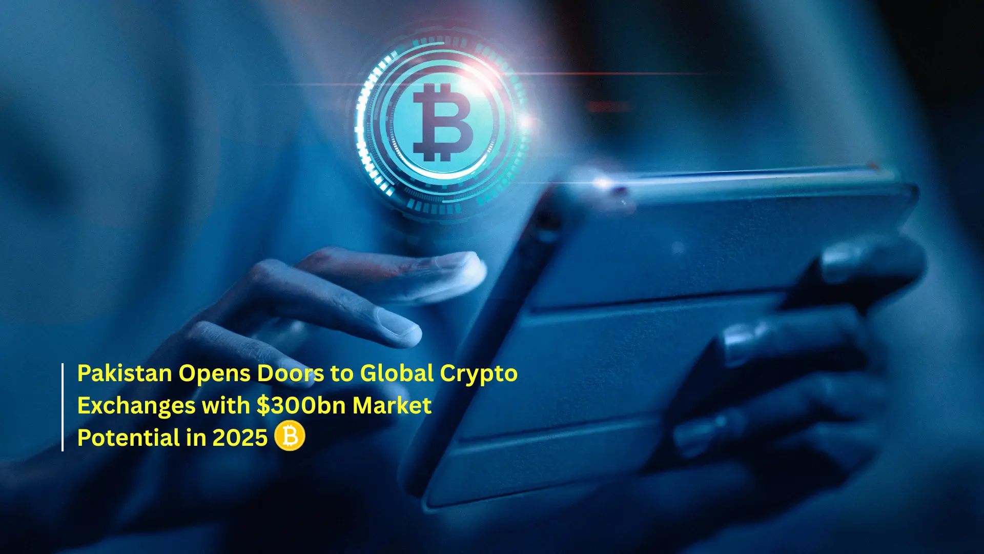 Pakistan Opens Doors to Global Crypto Exchanges with $300bn Market Potential in 2025